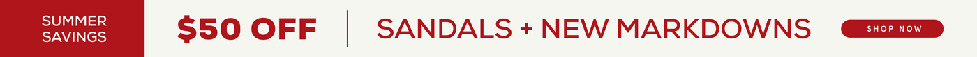 $50 OFF SELECT SANDALS + NEW MARKDOWNS 