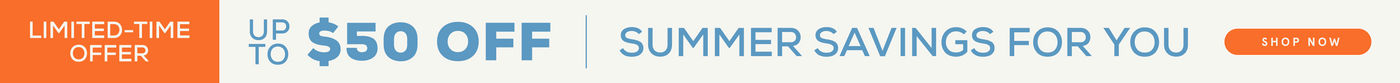 Limited time offer up to $50 off. Summer savings for you!